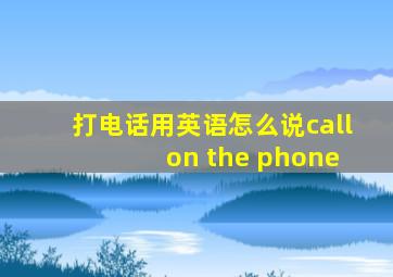 打电话用英语怎么说call on the phone